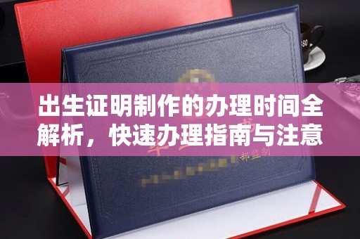 爱辉出生证明制作的办理时间全解析，快速办理指南与注意事项
